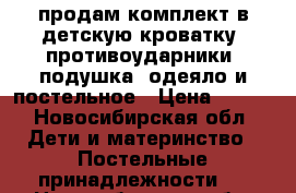 продам комплект в детскую кроватку: противоударники, подушка, одеяло и постельное › Цена ­ 800 - Новосибирская обл. Дети и материнство » Постельные принадлежности   . Новосибирская обл.